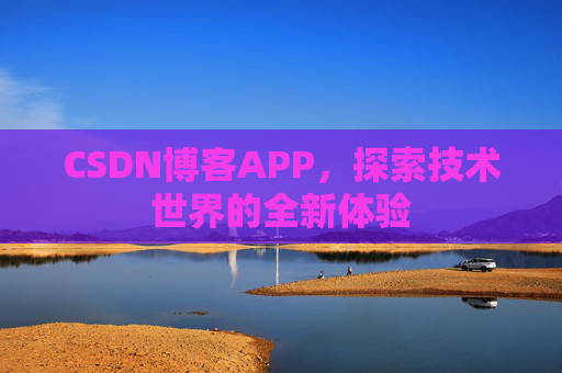 CSDN博客APP，探索技术世界的全新体验