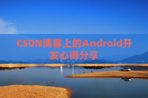 CSDN博客上的Android开发心得分享